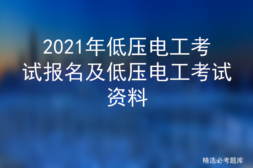 2021年低压电工考试报名及低压电工考试资料