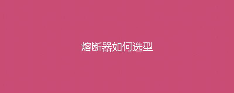 熔断器如何选型